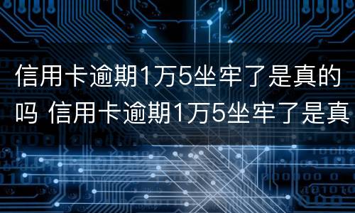 信用卡逾期1万5坐牢了是真的吗 信用卡逾期1万5坐牢了是真的吗吗