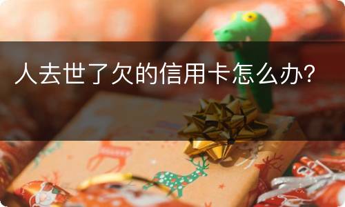 人去世了欠的信用卡怎么办？