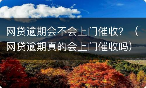 网贷逾期会不会上门催收？（网贷逾期真的会上门催收吗）
