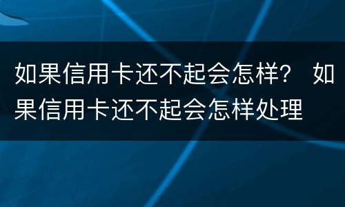 如果信用卡还不起会怎样？ 如果信用卡还不起会怎样处理