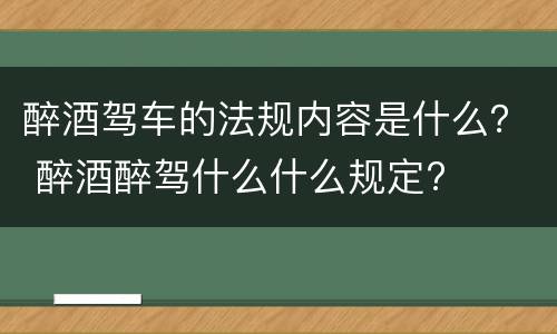 醉酒驾车的法规内容是什么？ 醉酒醉驾什么什么规定?