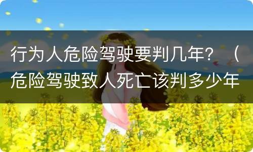 行为人危险驾驶要判几年？（危险驾驶致人死亡该判多少年）