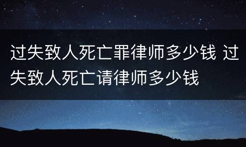 过失致人死亡罪律师多少钱 过失致人死亡请律师多少钱