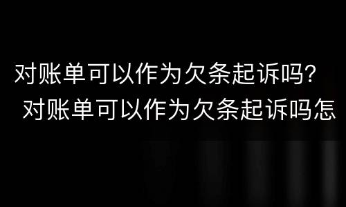 对账单可以作为欠条起诉吗？ 对账单可以作为欠条起诉吗怎么写