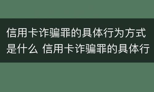信用卡诈骗罪的具体行为方式是什么 信用卡诈骗罪的具体行为方式是什么意思