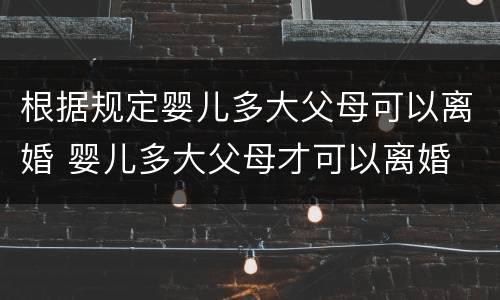 根据规定婴儿多大父母可以离婚 婴儿多大父母才可以离婚