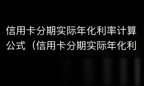 信用卡分期实际年化利率计算公式（信用卡分期实际年化利率计算公式24什么意思）