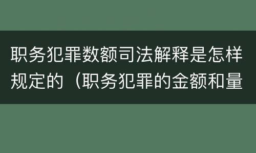 职务犯罪数额司法解释是怎样规定的（职务犯罪的金额和量刑）