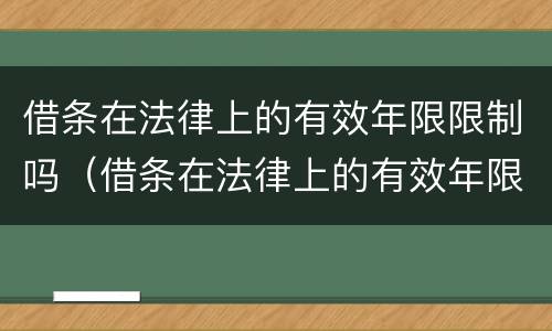 借条在法律上的有效年限限制吗（借条在法律上的有效年限限制吗合法吗）