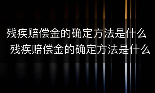 残疾赔偿金的确定方法是什么 残疾赔偿金的确定方法是什么呢