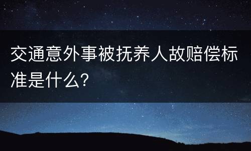 交通意外事被抚养人故赔偿标准是什么？