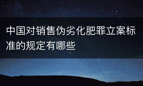 中国对销售伪劣化肥罪立案标准的规定有哪些