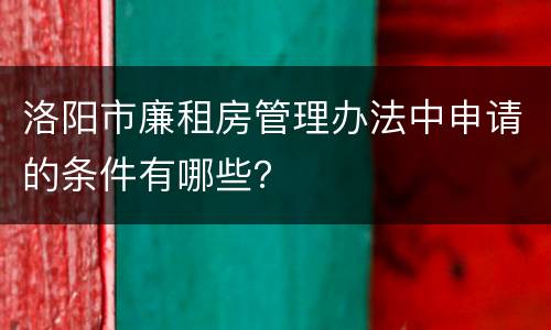 洛阳市廉租房管理办法中申请的条件有哪些？