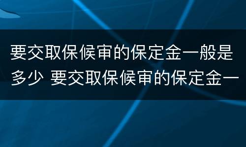 要交取保候审的保定金一般是多少 要交取保候审的保定金一般是多少呢