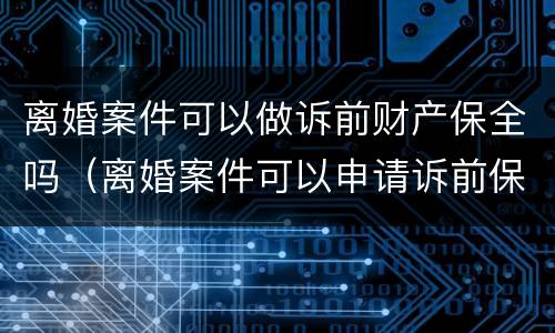离婚案件可以做诉前财产保全吗（离婚案件可以申请诉前保全吗）