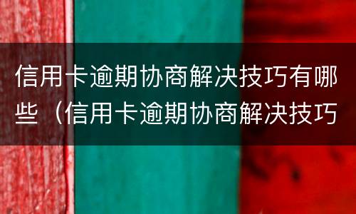 信用卡逾期协商解决技巧有哪些（信用卡逾期协商解决技巧有哪些问题）