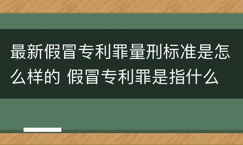 最新假冒专利罪量刑标准是怎么样的 假冒专利罪是指什么