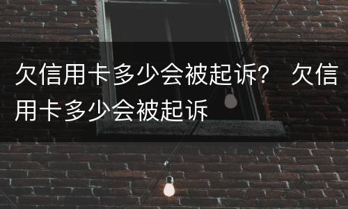 欠信用卡多少会被起诉？ 欠信用卡多少会被起诉