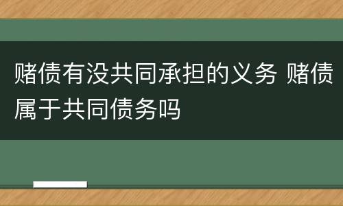 赌债有没共同承担的义务 赌债属于共同债务吗