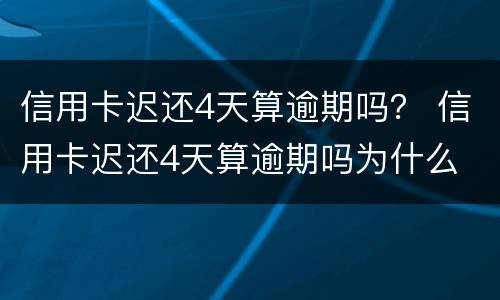 信用卡迟还4天算逾期吗？ 信用卡迟还4天算逾期吗为什么