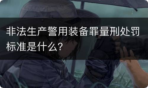 非法生产警用装备罪量刑处罚标准是什么？