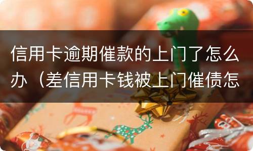 信用卡逾期催款的上门了怎么办（差信用卡钱被上门催债怎么办）