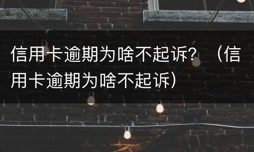 信用卡逾期为啥不起诉？（信用卡逾期为啥不起诉）