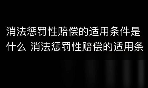 消法惩罚性赔偿的适用条件是什么 消法惩罚性赔偿的适用条件是什么规定