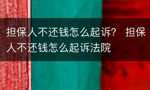 担保人不还钱怎么起诉？ 担保人不还钱怎么起诉法院