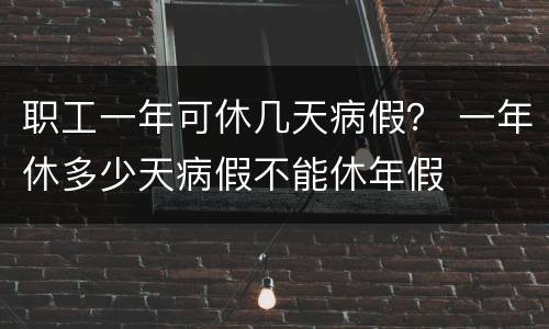 职工一年可休几天病假？ 一年休多少天病假不能休年假