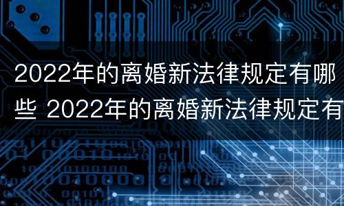 2022年的离婚新法律规定有哪些 2022年的离婚新法律规定有哪些呢