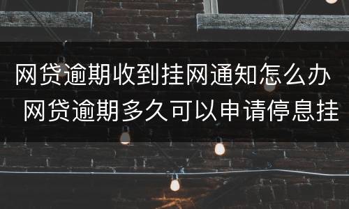 网贷逾期收到挂网通知怎么办 网贷逾期多久可以申请停息挂账