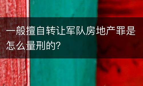 一般擅自转让军队房地产罪是怎么量刑的？
