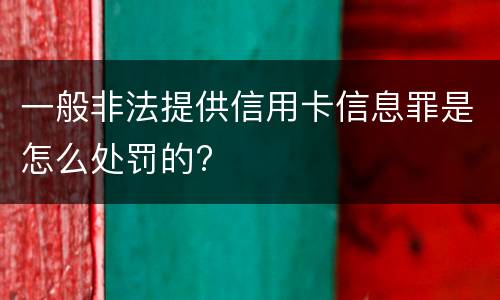 一般非法提供信用卡信息罪是怎么处罚的?
