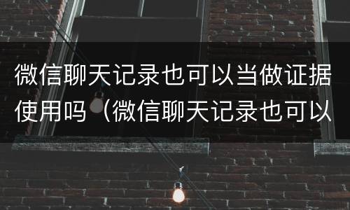 微信聊天记录也可以当做证据使用吗（微信聊天记录也可以当做证据使用吗安全吗）