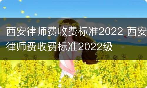 西安律师费收费标准2022 西安律师费收费标准2022级