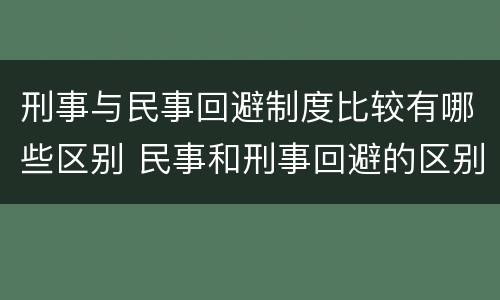 刑事与民事回避制度比较有哪些区别 民事和刑事回避的区别