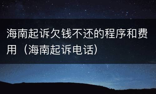海南起诉欠钱不还的程序和费用（海南起诉电话）