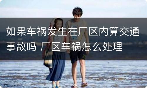 如果车祸发生在厂区内算交通事故吗 厂区车祸怎么处理