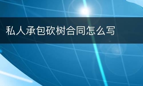 私人承包砍树合同怎么写
