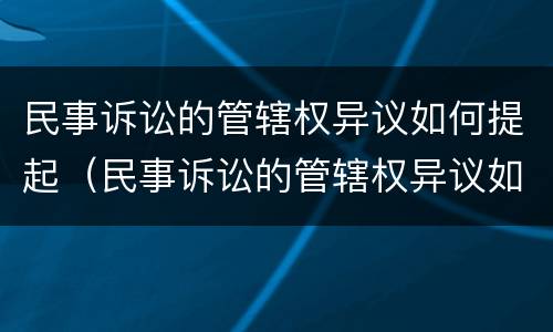 民事诉讼的管辖权异议如何提起（民事诉讼的管辖权异议如何提起公诉）