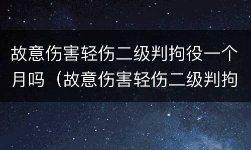 故意伤害轻伤二级判拘役一个月吗（故意伤害轻伤二级判拘役一个月吗多少钱）