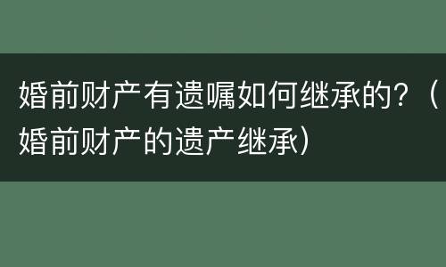 婚前财产有遗嘱如何继承的?（婚前财产的遗产继承）