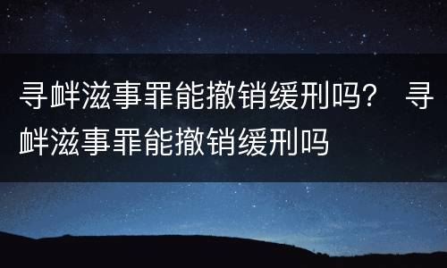 寻衅滋事罪能撤销缓刑吗？ 寻衅滋事罪能撤销缓刑吗