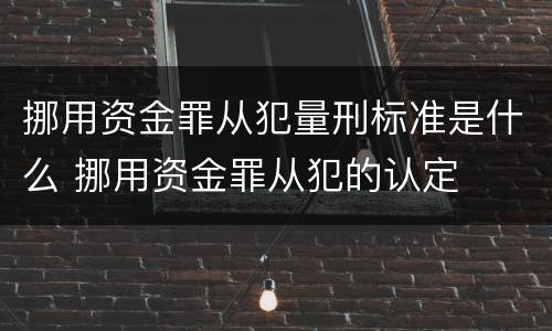 挪用资金罪从犯量刑标准是什么 挪用资金罪从犯的认定