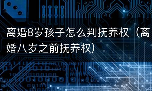 离婚8岁孩子怎么判抚养权（离婚八岁之前抚养权）