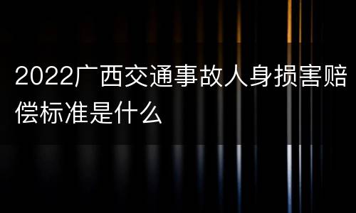 2022广西交通事故人身损害赔偿标准是什么