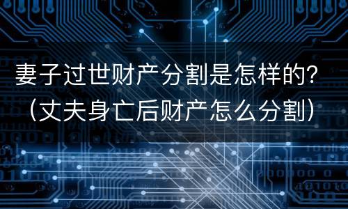 妻子过世财产分割是怎样的？（丈夫身亡后财产怎么分割）