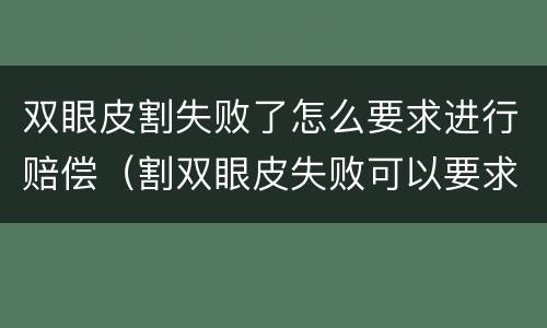 双眼皮割失败了怎么要求进行赔偿（割双眼皮失败可以要求赔偿吗）