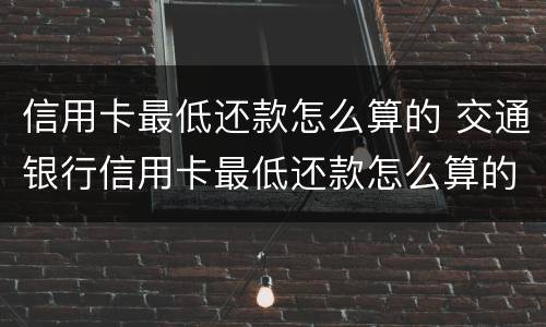 信用卡最低还款怎么算的 交通银行信用卡最低还款怎么算的